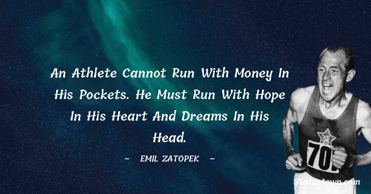 An athlete cannot run with money in his pockets. He must run with hope in his heart and dreams in his head. - Emil Zatopek quotes