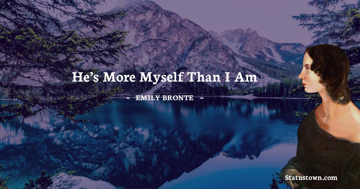 He’s more myself than I am - Emily Bronte quotes