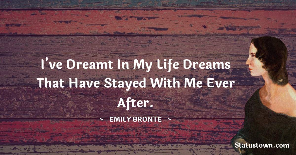 I've dreamt in my life dreams that have stayed with me ever after. - Emily Bronte quotes