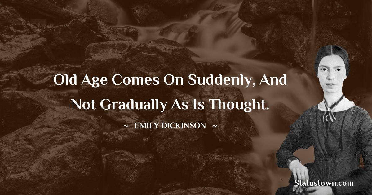Emily Dickinson Quotes - Old age comes on suddenly, and not gradually as is thought.