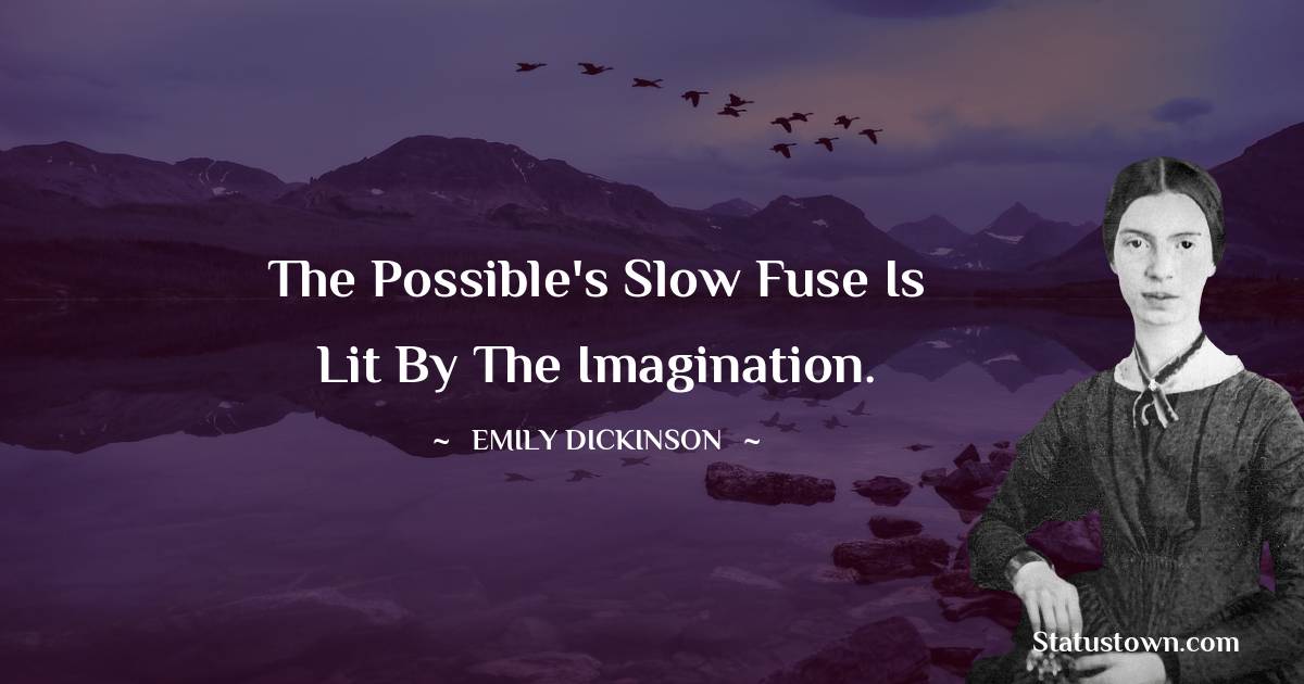 Emily Dickinson Quotes - The possible's slow fuse is lit by the Imagination.