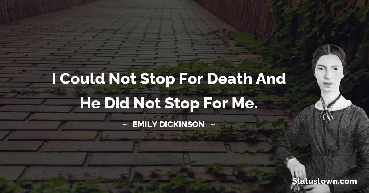 I could not stop for death and he did not stop for me. - Emily Dickinson quotes