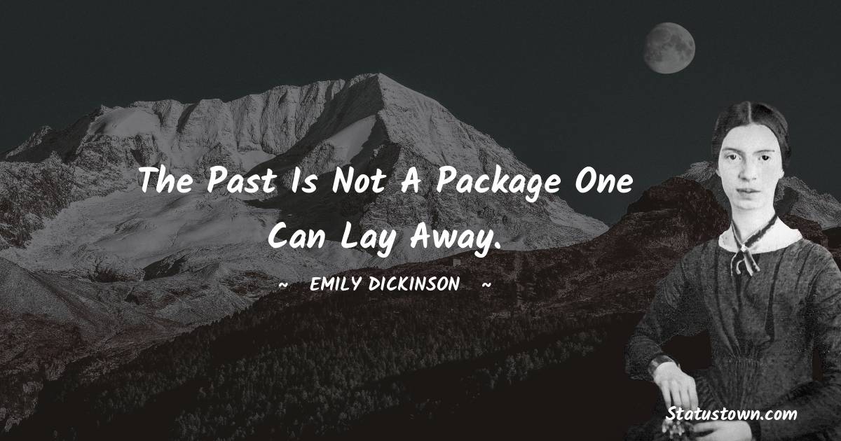 Emily Dickinson Quotes - The past is not a package one can lay away.