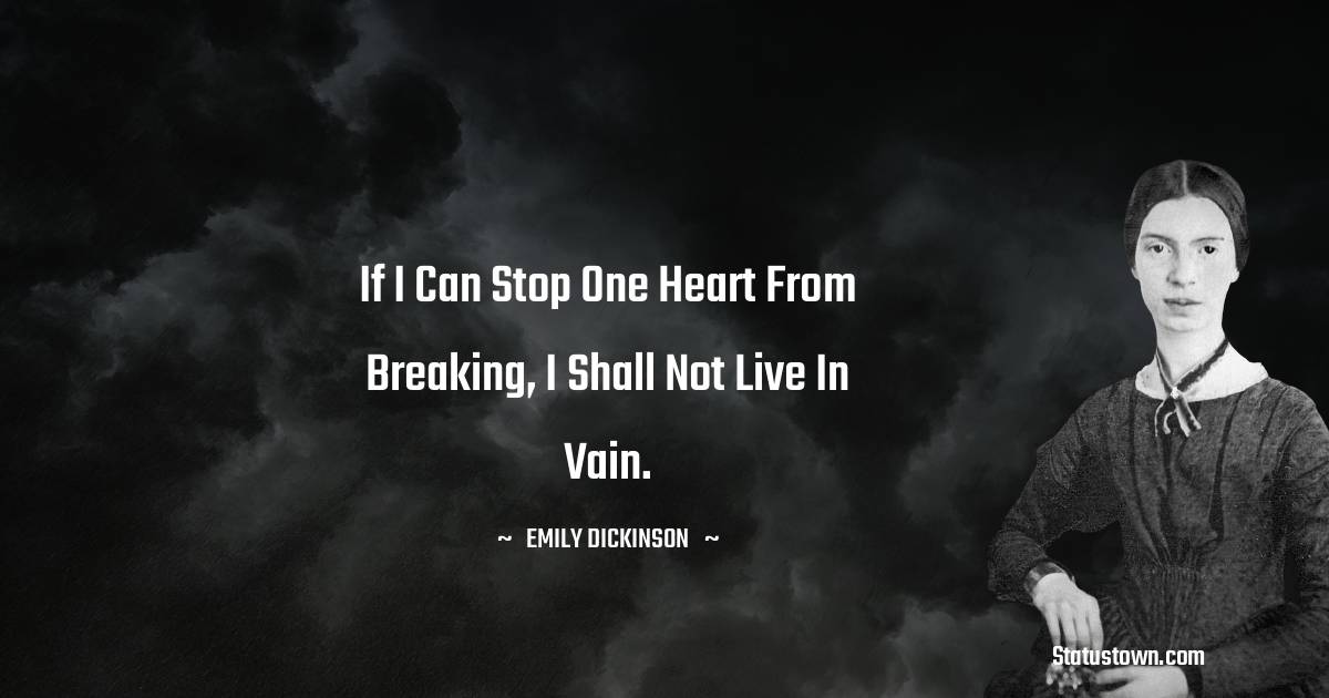 Emily Dickinson Quotes - If I can stop one heart from breaking, I shall not live in vain.