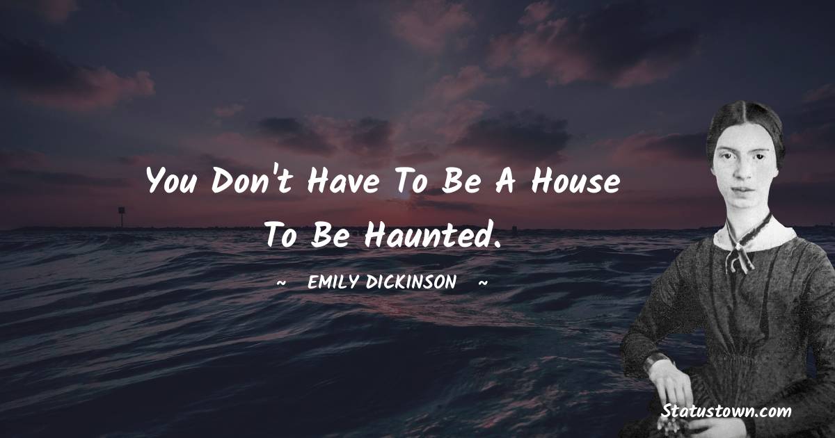 You don't have to be a house to be haunted. - Emily Dickinson quotes
