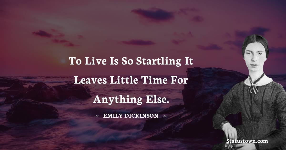 Emily Dickinson Quotes - To live is so startling it leaves little time for anything else.
