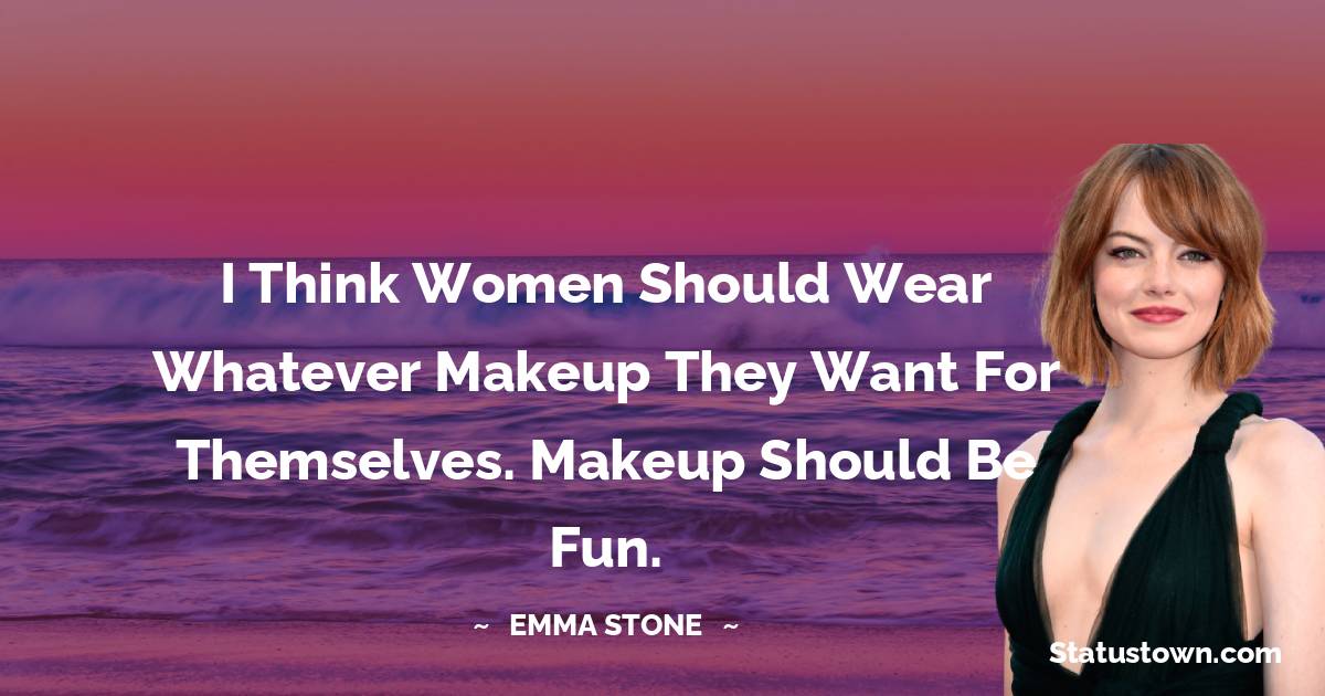 Emma Stone Quotes - I think women should wear whatever makeup they want for themselves. Makeup should be fun.