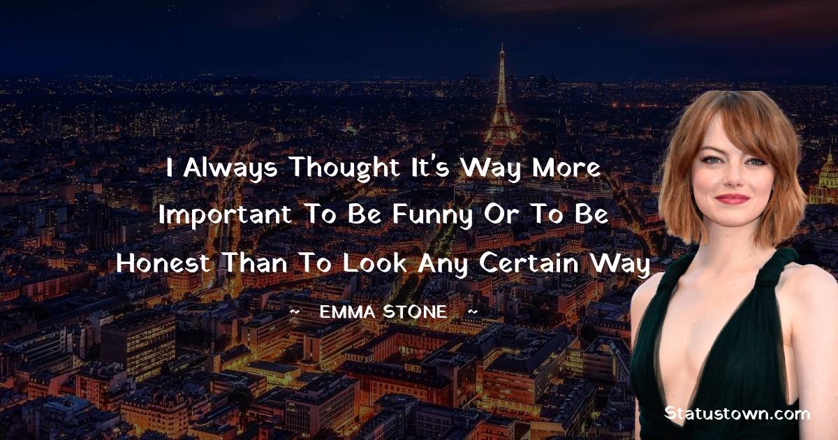 I always thought it's way more important to be funny or to be honest than to look any certain way - Emma Stone quotes