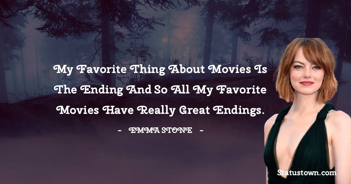 Emma Stone Quotes - My favorite thing about movies is the ending and so all my favorite movies have really great endings.