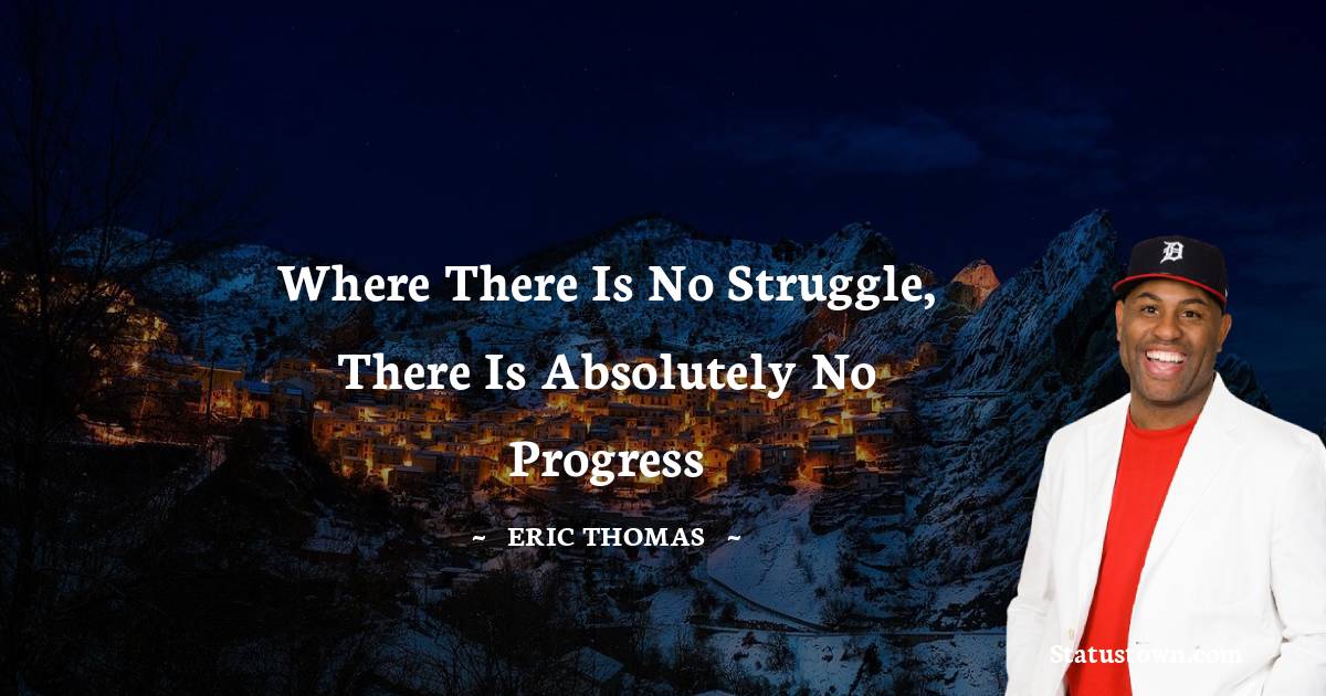 Eric Thomas Quotes - Where there is no struggle, there is absolutely no progress