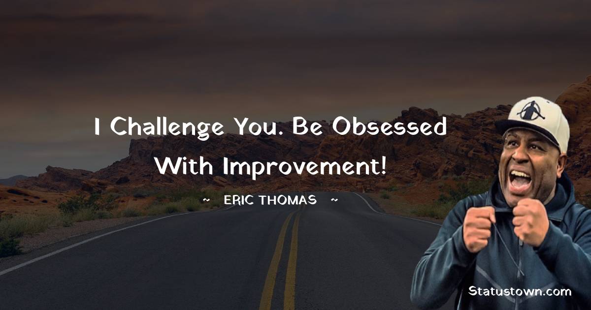 Eric Thomas Quotes - I challenge you. Be obsessed with improvement!