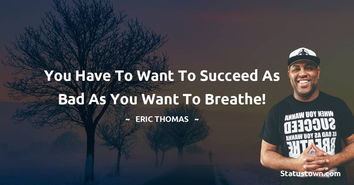 Eric Thomas Quotes - You have to want to succeed as bad as you want to breathe!
