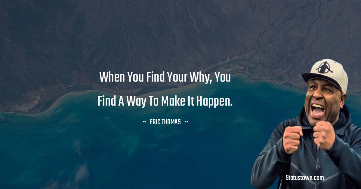 Eric Thomas Quotes - When you find your why, you find a way to make it happen.