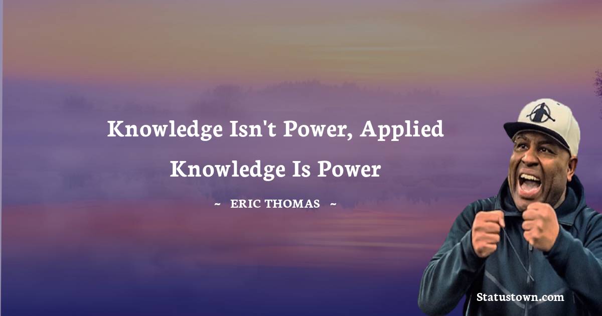 Eric Thomas Quotes - Knowledge isn't power, applied knowledge is power