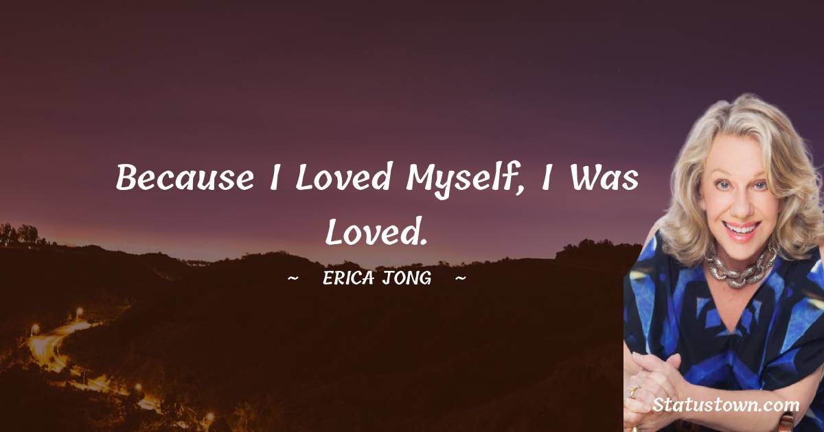 Because I loved myself, I was loved. - Erica Jong quotes