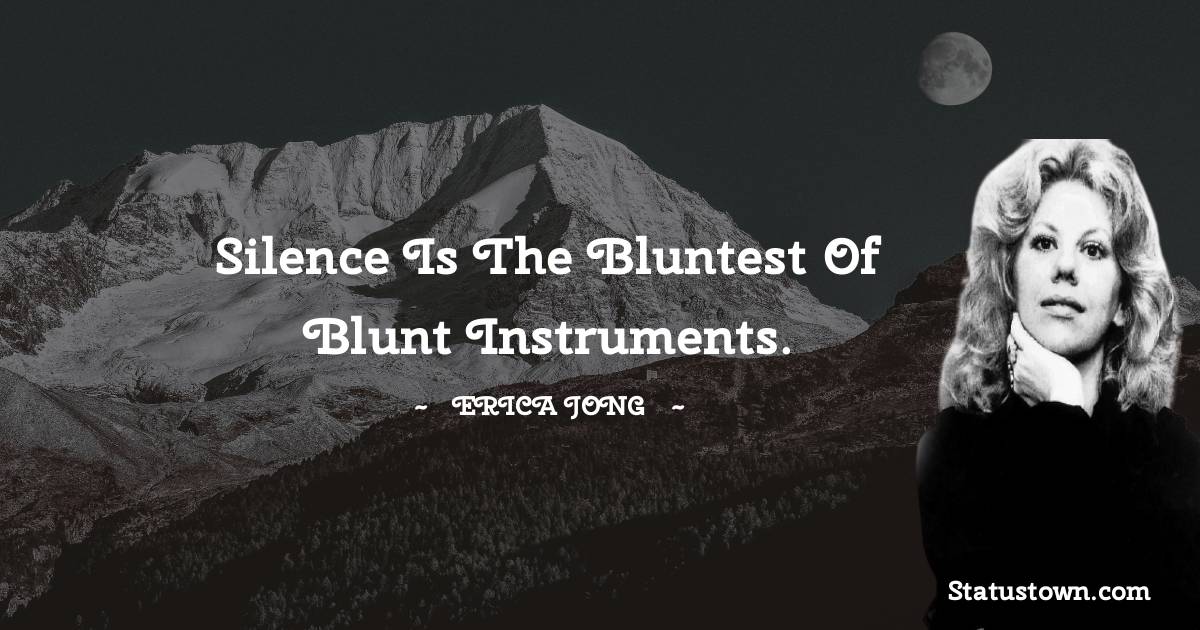 Silence is the bluntest of blunt instruments. - Erica Jong quotes