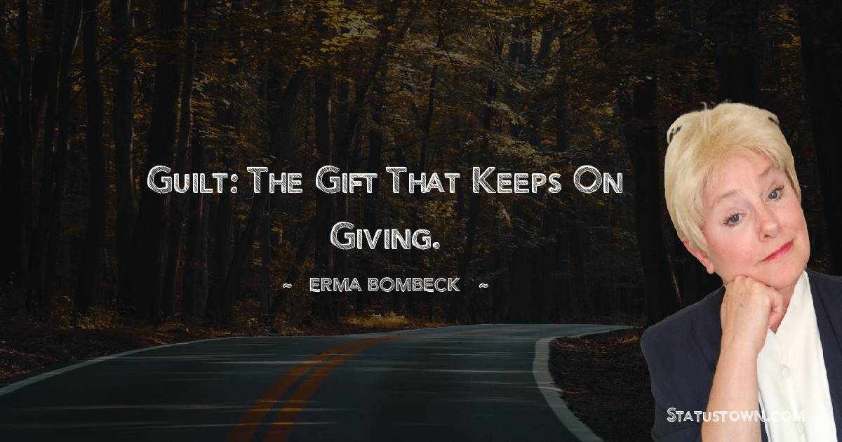 Erma Bombeck  Quotes - Guilt: the gift that keeps on giving.