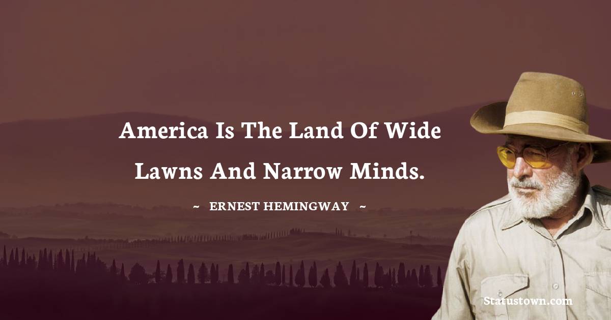 America is the land of wide lawns and narrow minds. - Ernest Hemingway quotes