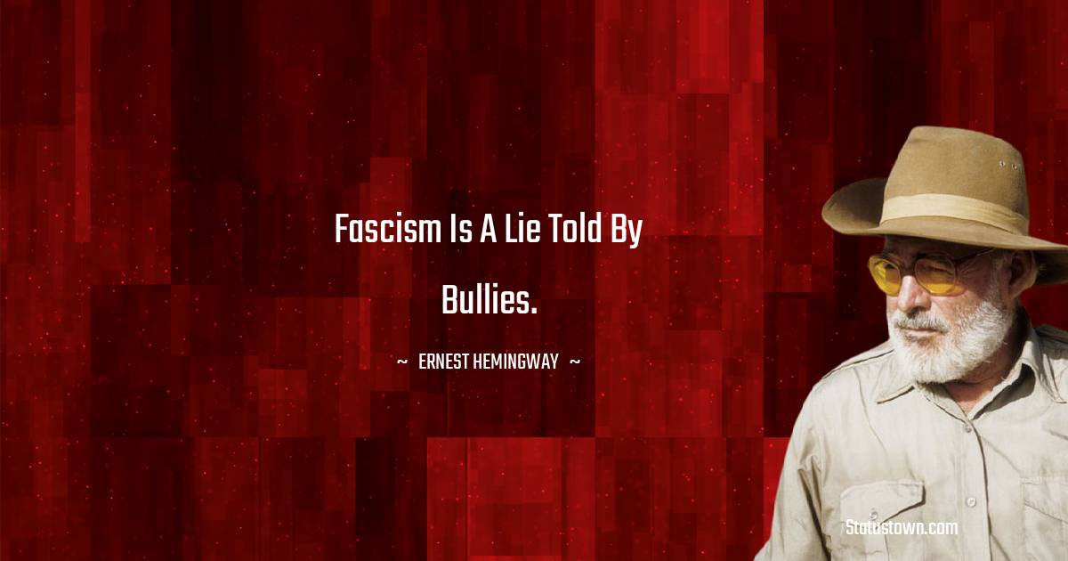 Fascism is a lie told by bullies. - Ernest Hemingway quotes