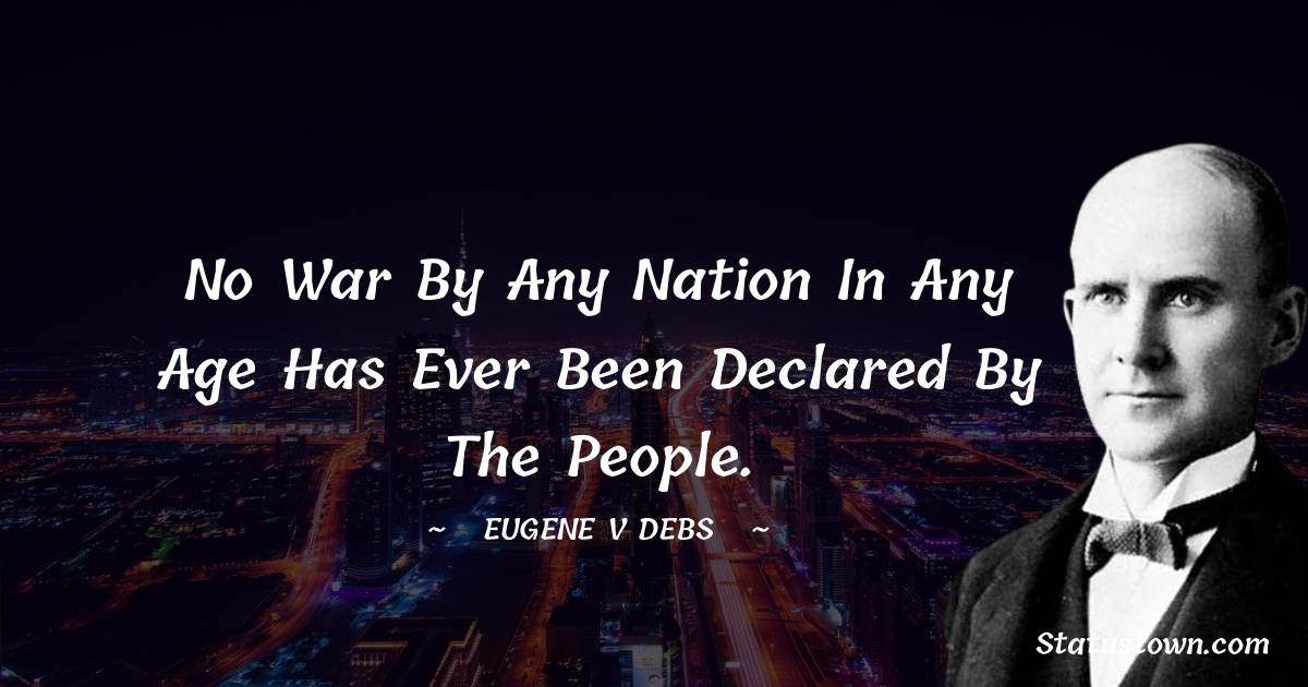 Eugene V. Debs Quotes - No war by any nation in any age has ever been declared by the people.