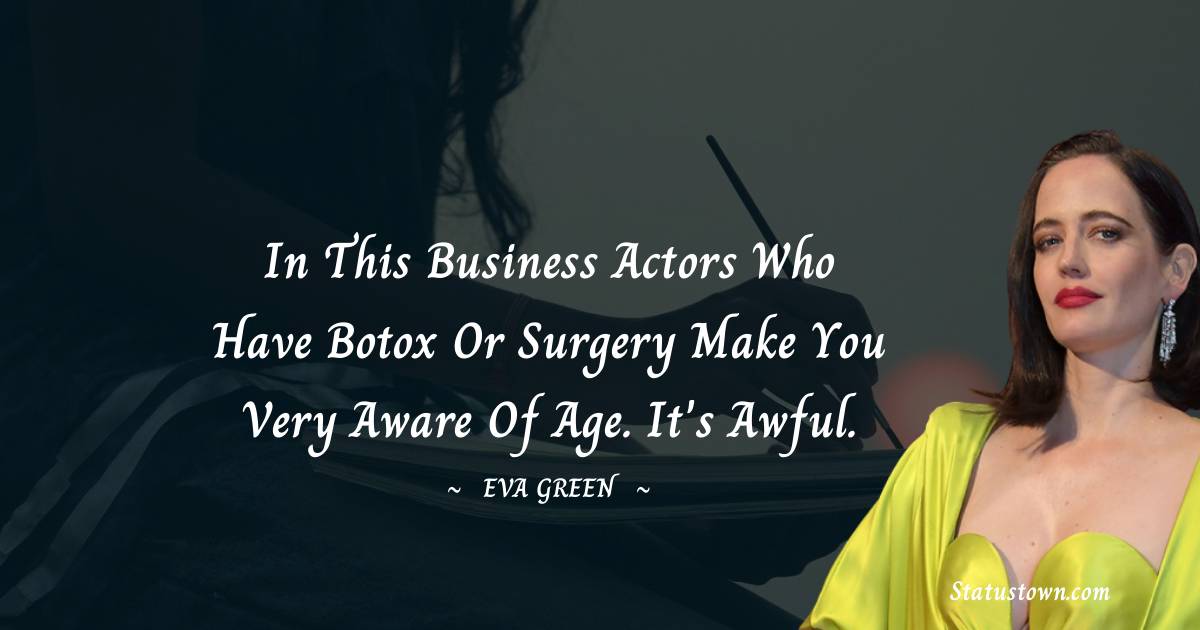 Eva Green Quotes - In this business actors who have Botox or surgery make you very aware of age. It's awful.
