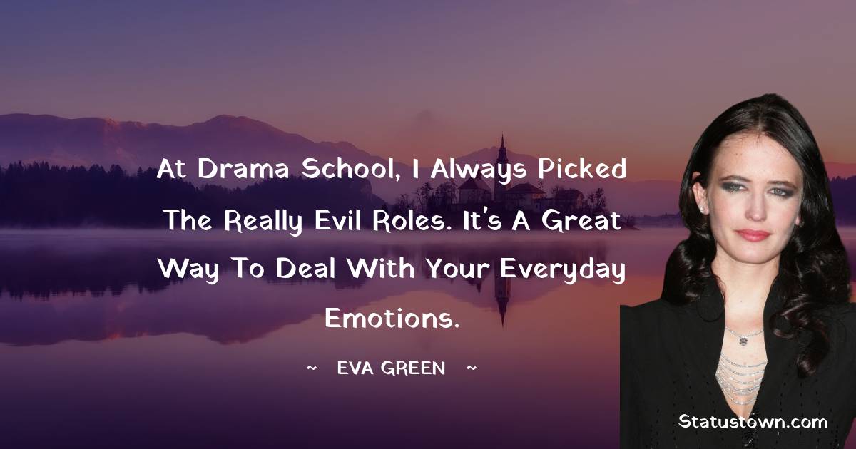  Eva Green Quotes - At drama school, I always picked the really evil roles. It's a great way to deal with your everyday emotions.