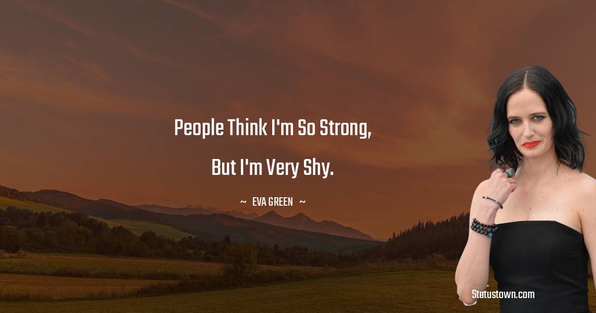 People think I'm so strong, but I'm very shy. -  Eva Green quotes