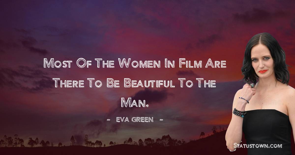 Most of the women in film are there to be beautiful to the man.