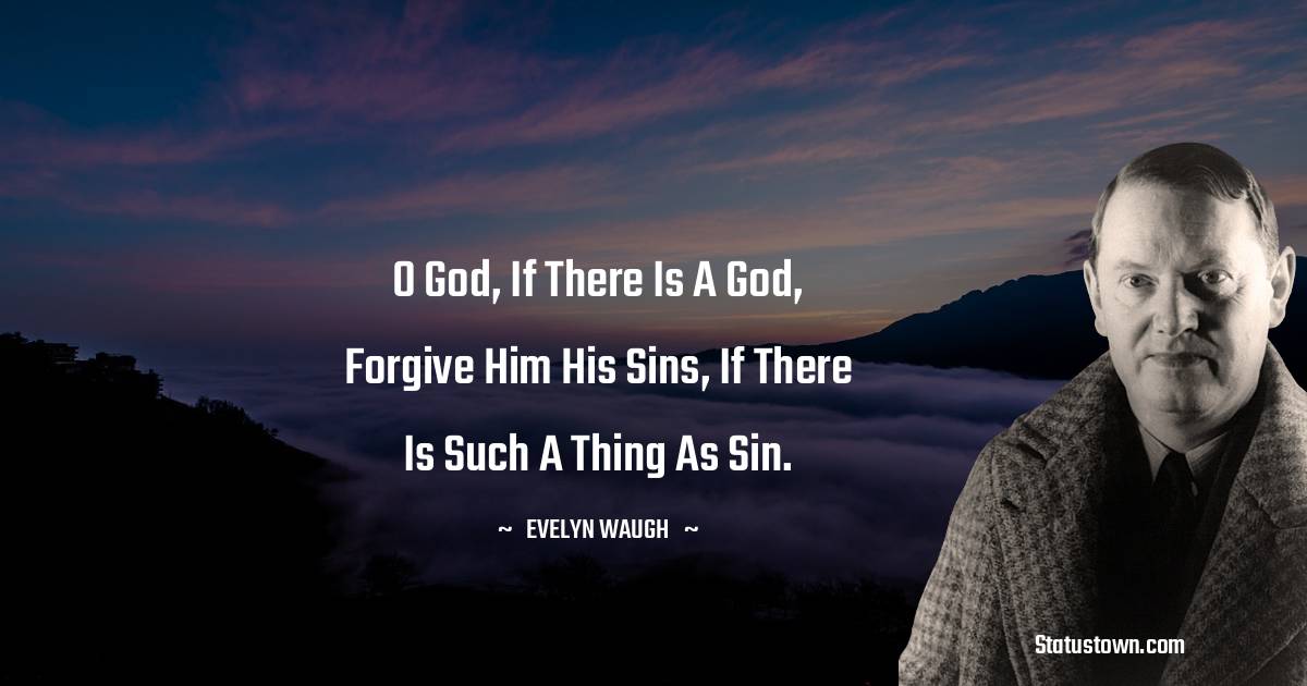O God, if there is a God, forgive him his sins, if there is such a thing as sin. - Evelyn Waugh quotes