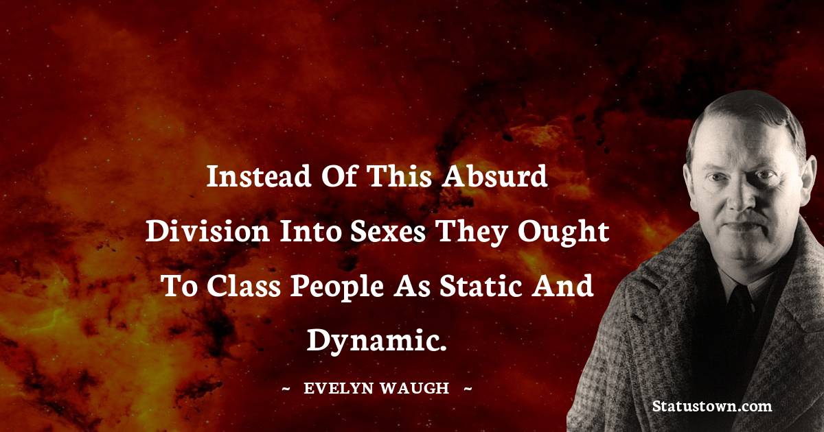 Evelyn Waugh Quotes - Instead of this absurd division into sexes they ought to class people as static and dynamic.