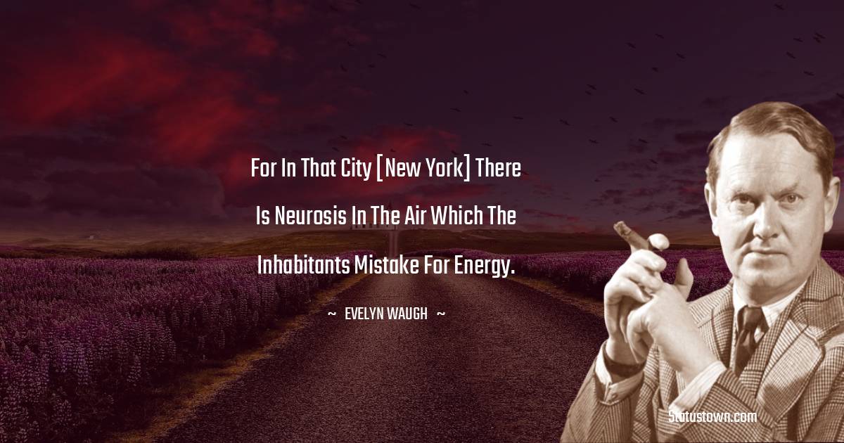 For in that city [New York] there is neurosis in the air which the inhabitants mistake for energy. - Evelyn Waugh quotes