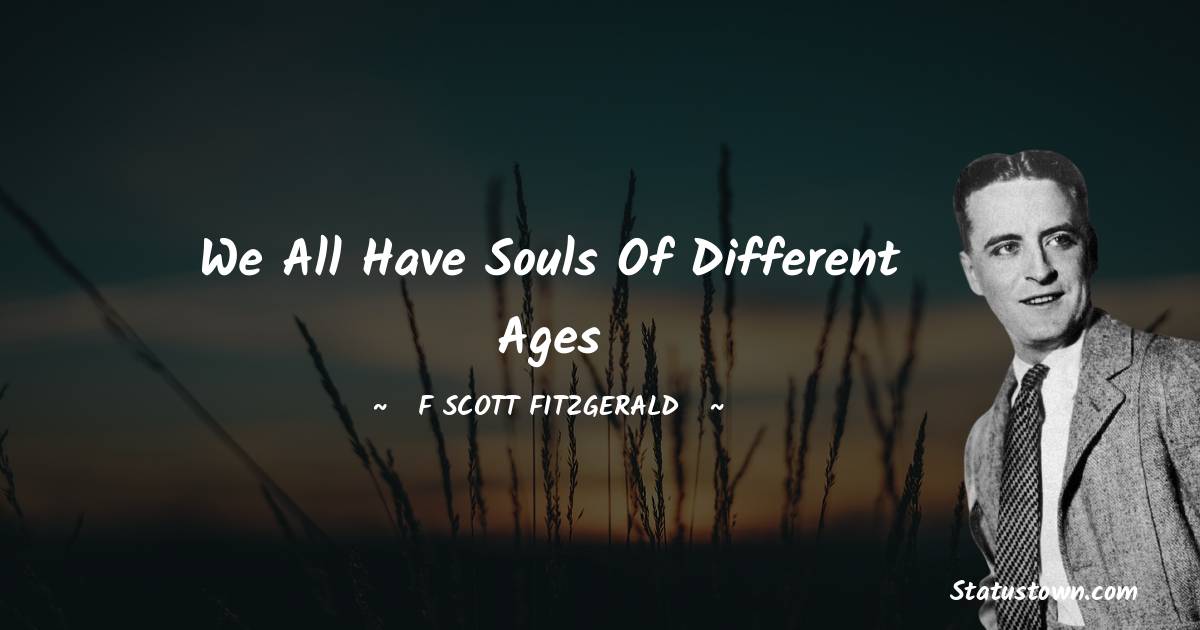 F. Scott Fitzgerald Quotes - We all have souls of different ages
