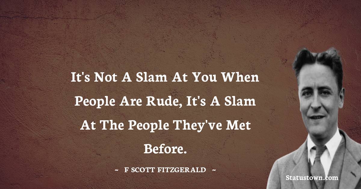 F. Scott Fitzgerald Quotes - It's not a slam at you when people are rude, it's a slam at the people they've met before.