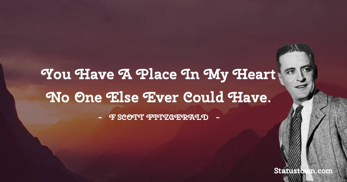 F. Scott Fitzgerald Quotes - You have a place in my heart no one else ever could have.