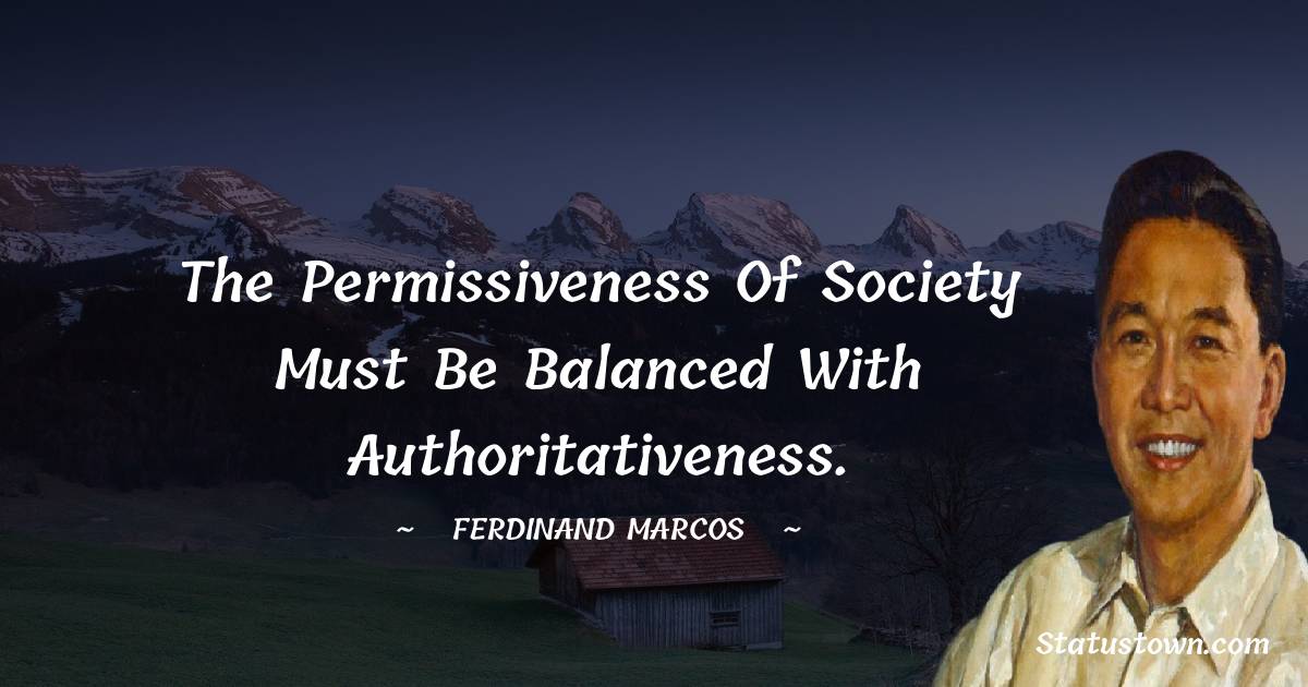Ferdinand Marcos Quotes - The permissiveness of society must be balanced with authoritativeness.