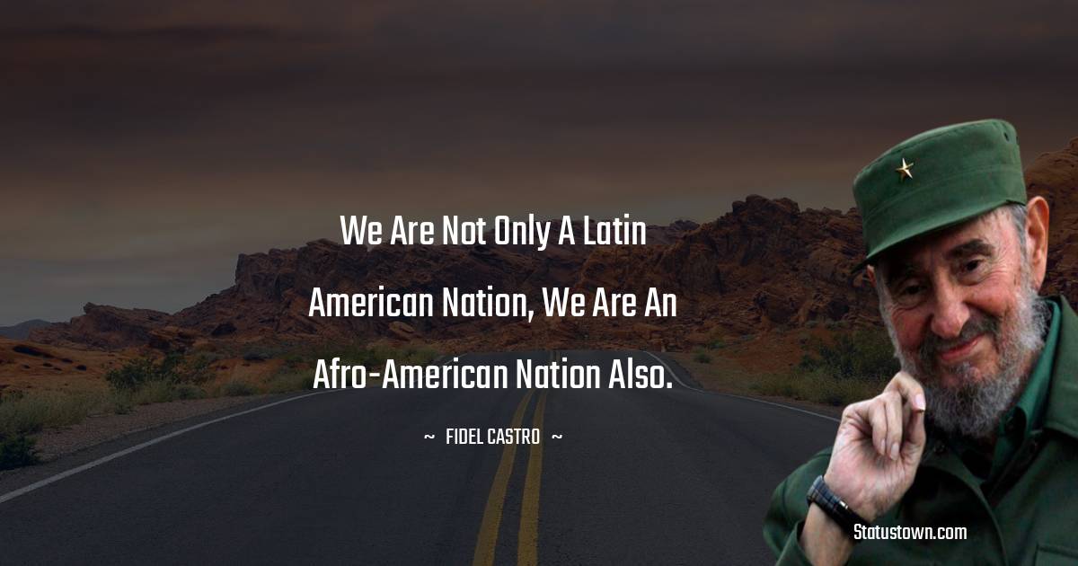 Fidel Castro Quotes - We are not only a Latin American nation, we are an Afro-American nation also.