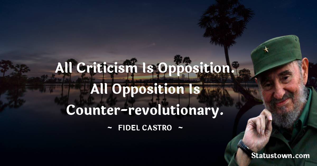 All criticism is opposition. All opposition is counter-revolutionary.