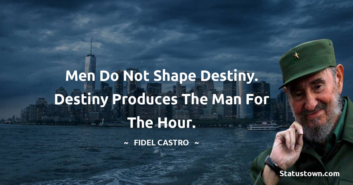 Fidel Castro Quotes - Men do not shape destiny. Destiny produces the man for the hour.