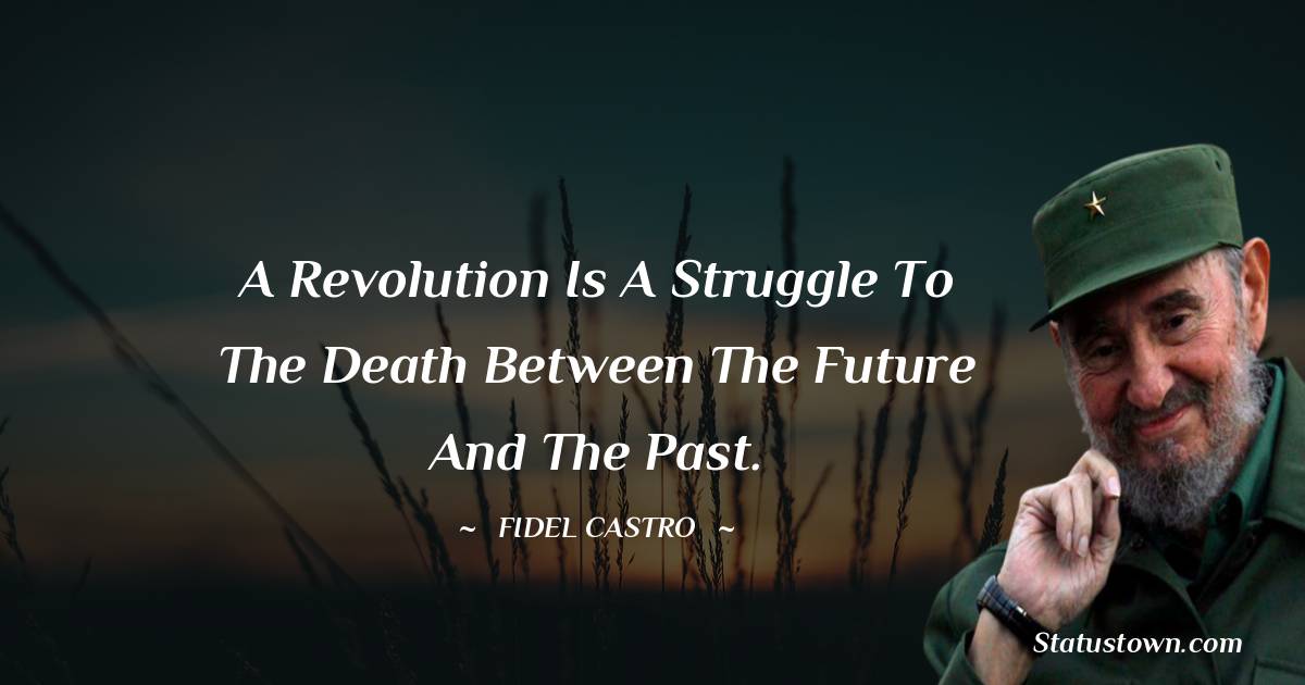 Fidel Castro Quotes - A revolution is a struggle to the death between the future and the past.