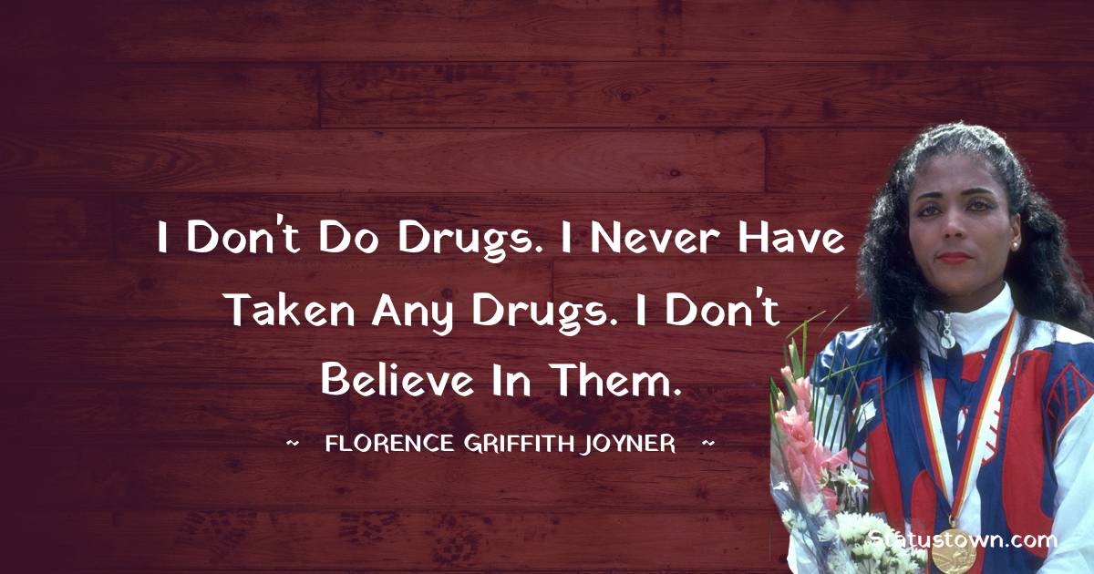 I don't do drugs. I never have taken any drugs. I don't believe in them. - Florence Griffith-Joyner quotes