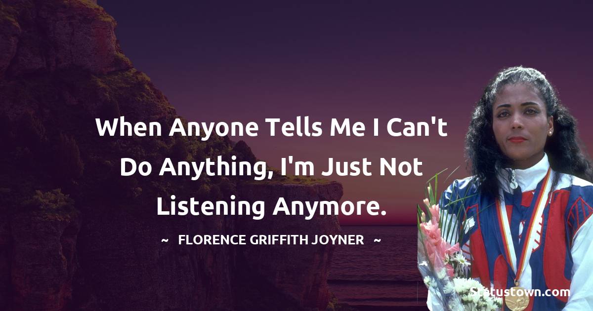 Florence Griffith-Joyner Quotes - When anyone tells me I can't do anything, I'm just not listening anymore.