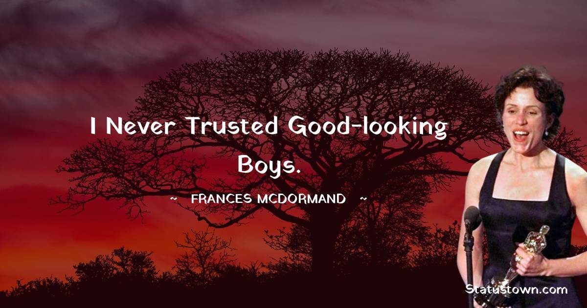 Frances McDormand Quotes - I never trusted good-looking boys.