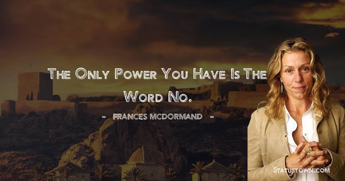Frances McDormand Quotes - The only power you have is the word no.