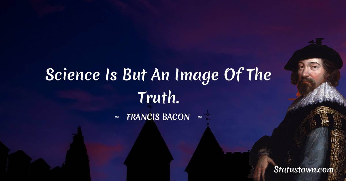 Science is but an image of the truth. - Francis Bacon quotes