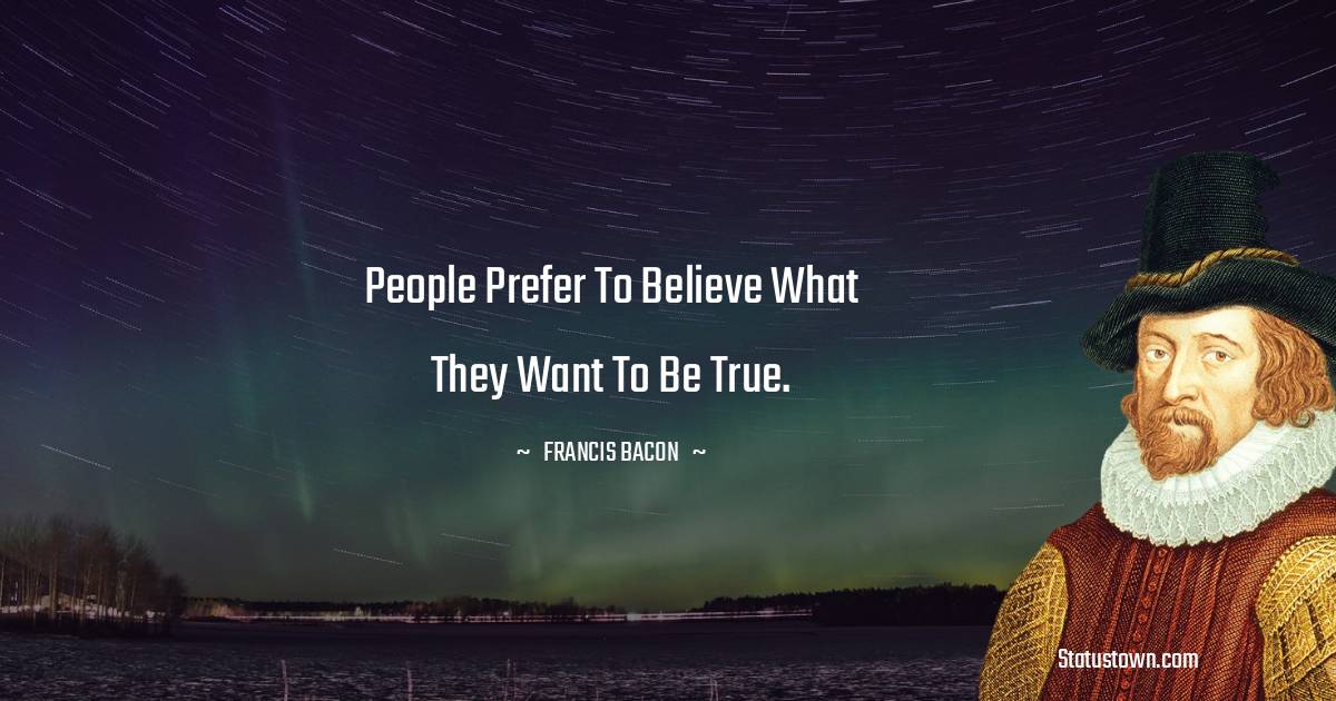 Francis Bacon Quotes - People prefer to believe what they want to be true.