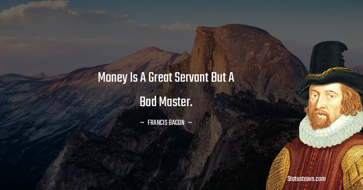 Francis Bacon Quotes - Money is a great servant but a bad master.