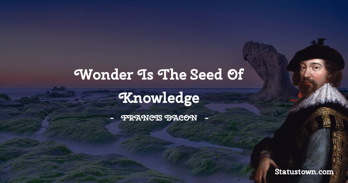 Wonder is the seed of knowledge