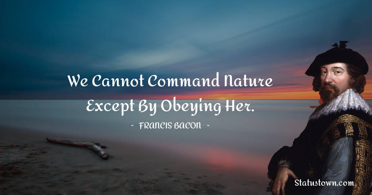 We cannot command Nature except by obeying her.