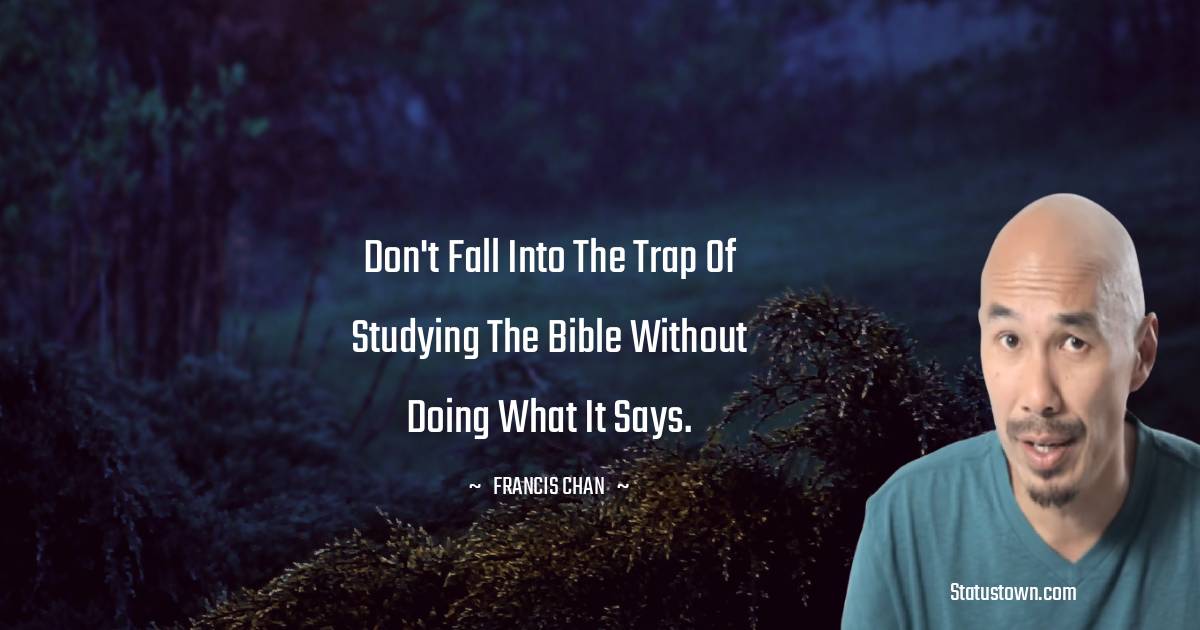 Don't fall into the trap of studying the Bible without doing what it says.