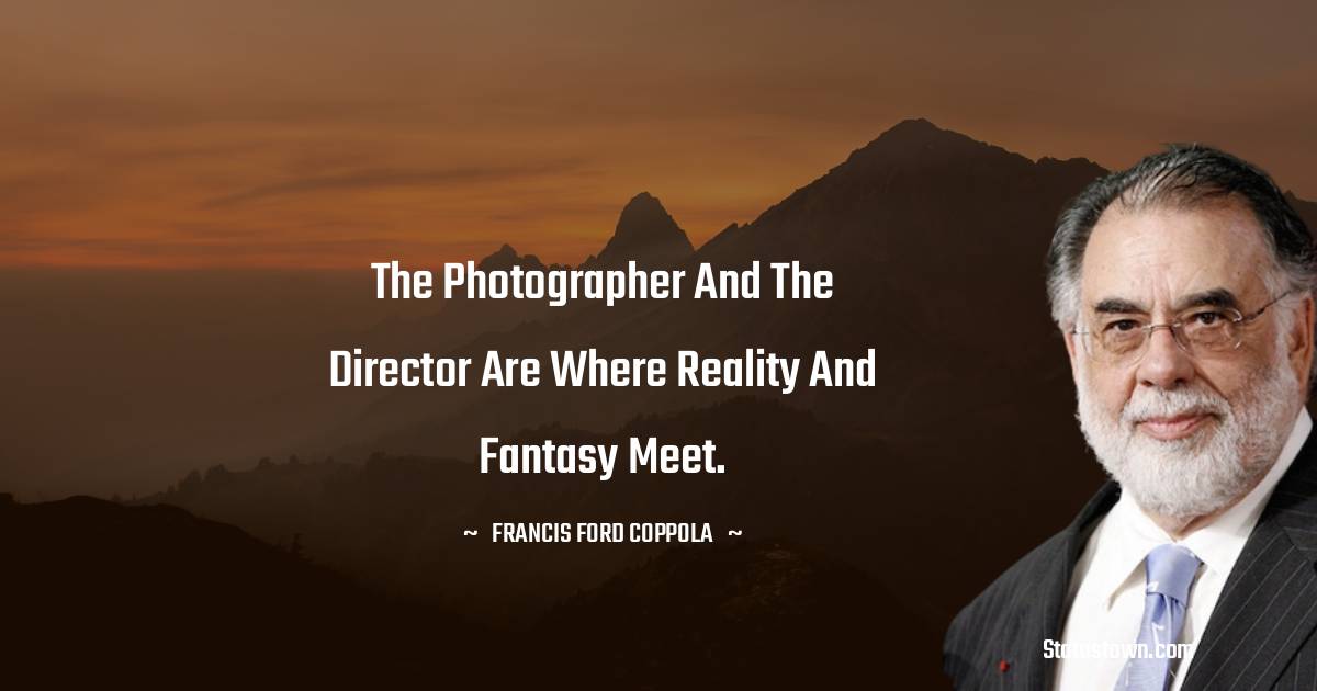 Francis Ford Coppola Quotes - The photographer and the director are where reality and fantasy meet.